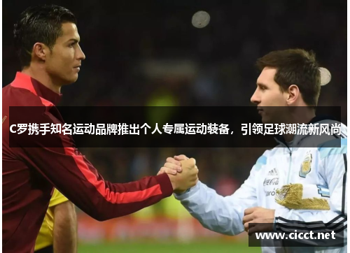 C罗携手知名运动品牌推出个人专属运动装备，引领足球潮流新风尚