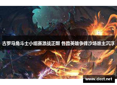 古罗马角斗士小组赛激战正酣 各路英雄争锋沙场谁主沉浮