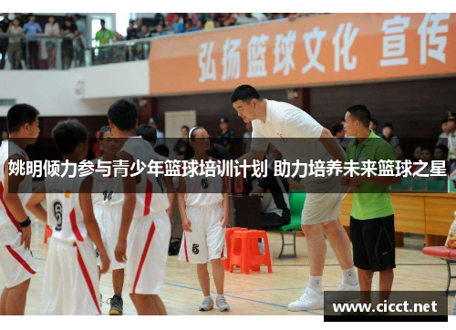 姚明倾力参与青少年篮球培训计划 助力培养未来篮球之星