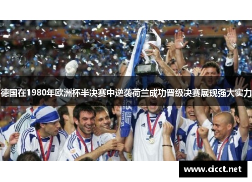 德国在1980年欧洲杯半决赛中逆袭荷兰成功晋级决赛展现强大实力