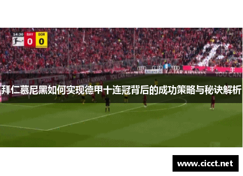 拜仁慕尼黑如何实现德甲十连冠背后的成功策略与秘诀解析