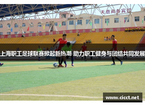 上海职工足球联赛掀起新热潮 助力职工健身与团结共同发展