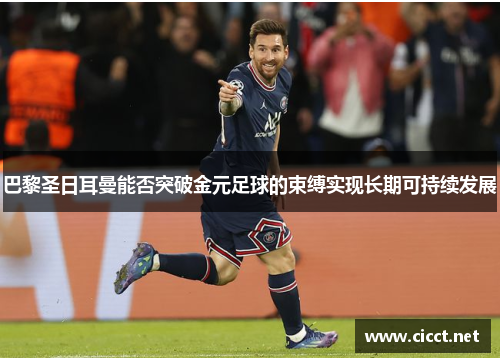 巴黎圣日耳曼能否突破金元足球的束缚实现长期可持续发展