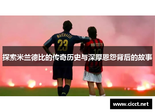探索米兰德比的传奇历史与深厚恩怨背后的故事