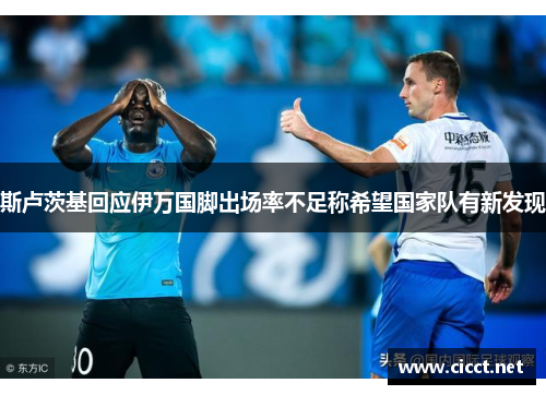 斯卢茨基回应伊万国脚出场率不足称希望国家队有新发现