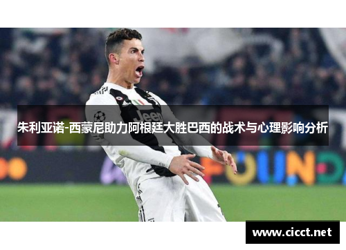 朱利亚诺-西蒙尼助力阿根廷大胜巴西的战术与心理影响分析