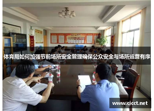 体育局如何加强节前场所安全管理确保公众安全与场所运营有序