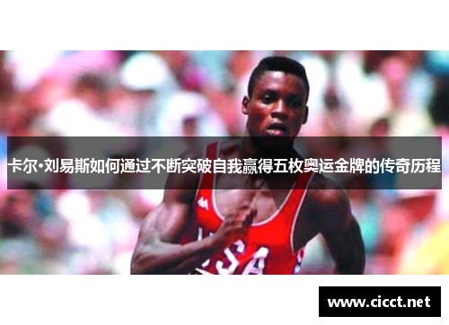 卡尔·刘易斯如何通过不断突破自我赢得五枚奥运金牌的传奇历程