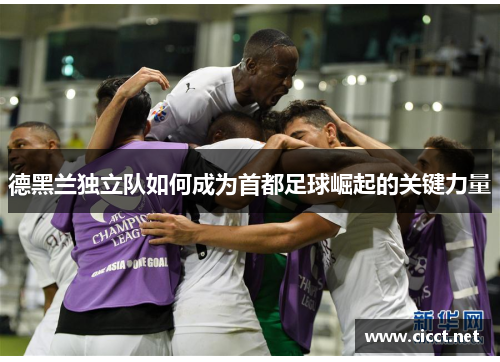 德黑兰独立队如何成为首都足球崛起的关键力量