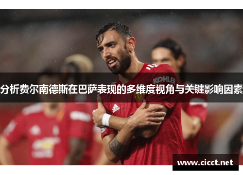 分析费尔南德斯在巴萨表现的多维度视角与关键影响因素