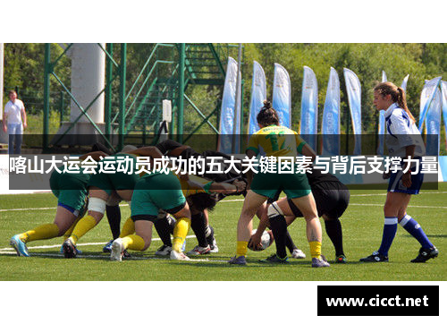 喀山大运会运动员成功的五大关键因素与背后支撑力量