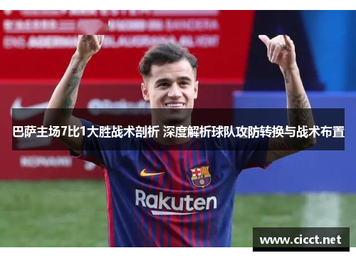 巴萨主场7比1大胜战术剖析 深度解析球队攻防转换与战术布置