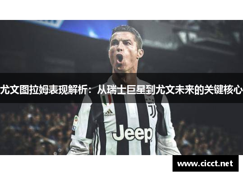 尤文图拉姆表现解析：从瑞士巨星到尤文未来的关键核心