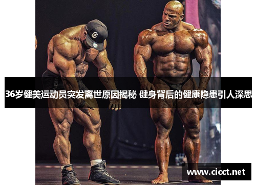 36岁健美运动员突发离世原因揭秘 健身背后的健康隐患引人深思