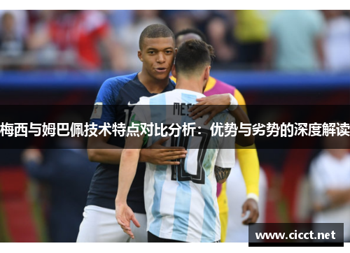 梅西与姆巴佩技术特点对比分析：优势与劣势的深度解读
