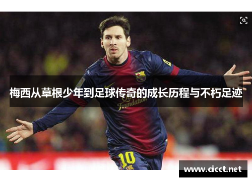 梅西从草根少年到足球传奇的成长历程与不朽足迹