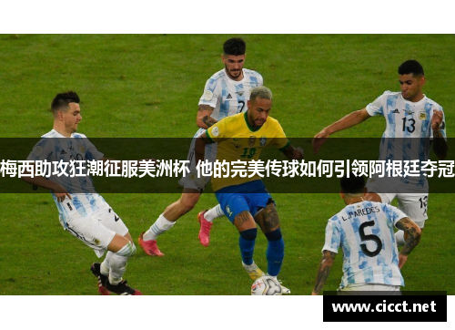 梅西助攻狂潮征服美洲杯 他的完美传球如何引领阿根廷夺冠