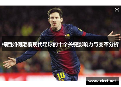 梅西如何颠覆现代足球的十个关键影响力与变革分析