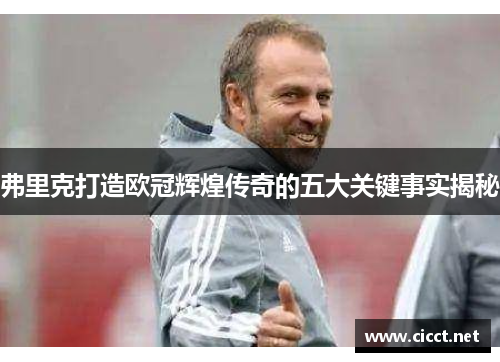 弗里克打造欧冠辉煌传奇的五大关键事实揭秘