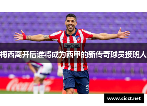 梅西离开后谁将成为西甲的新传奇球员接班人
