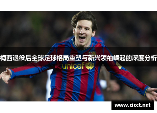 梅西退役后全球足球格局重塑与新兴领袖崛起的深度分析