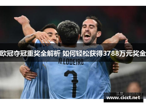 欧冠夺冠重奖全解析 如何轻松获得3788万元奖金