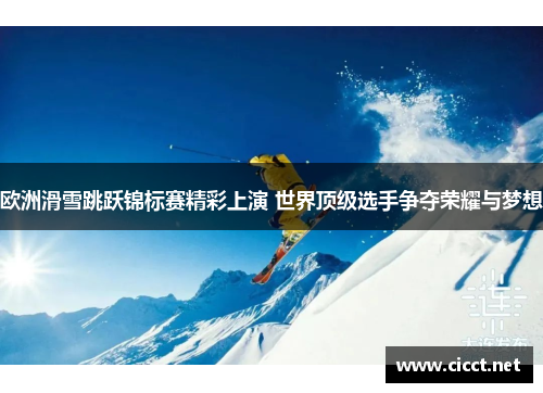 欧洲滑雪跳跃锦标赛精彩上演 世界顶级选手争夺荣耀与梦想