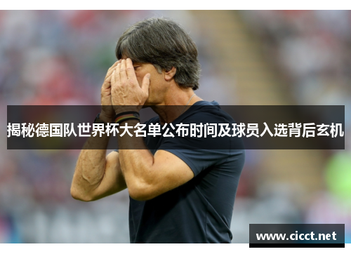 揭秘德国队世界杯大名单公布时间及球员入选背后玄机