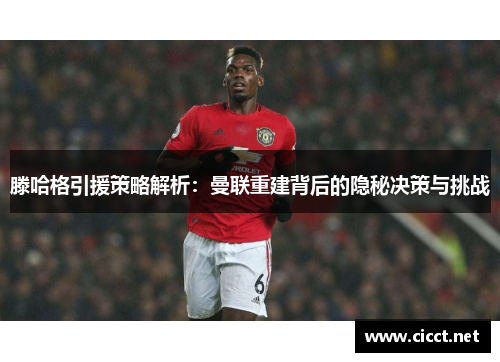 滕哈格引援策略解析：曼联重建背后的隐秘决策与挑战