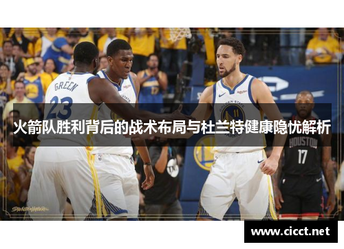火箭队胜利背后的战术布局与杜兰特健康隐忧解析