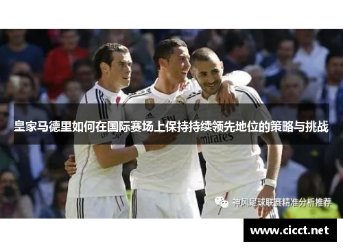皇家马德里如何在国际赛场上保持持续领先地位的策略与挑战