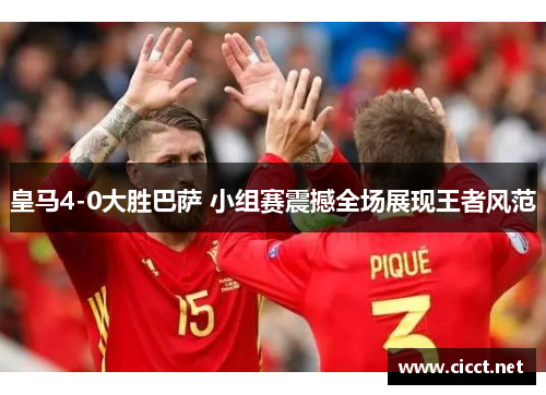 皇马4-0大胜巴萨 小组赛震撼全场展现王者风范