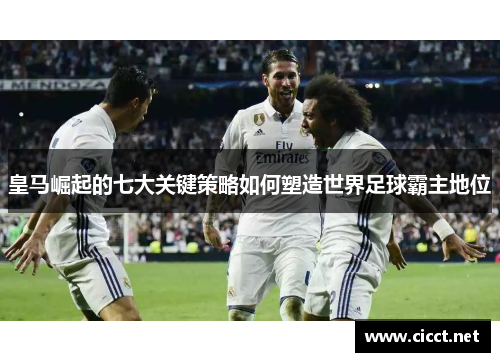 皇马崛起的七大关键策略如何塑造世界足球霸主地位