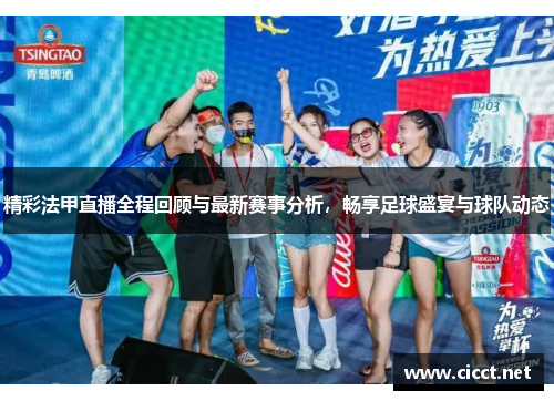 精彩法甲直播全程回顾与最新赛事分析，畅享足球盛宴与球队动态