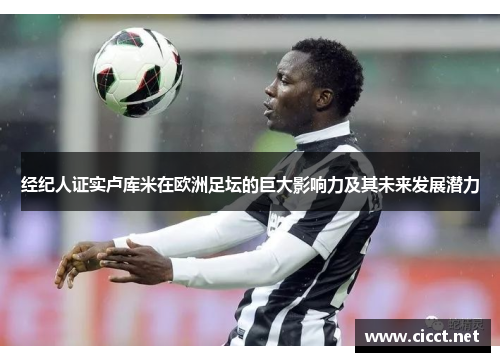 经纪人证实卢库米在欧洲足坛的巨大影响力及其未来发展潜力