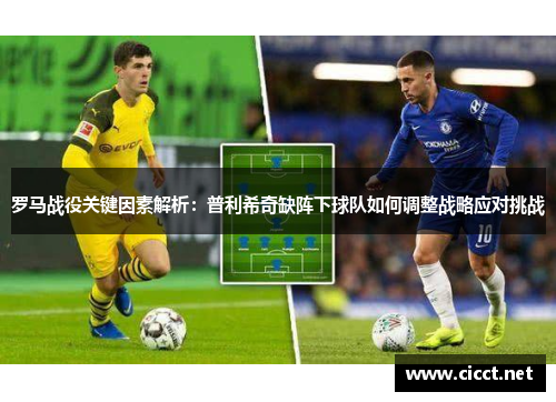 罗马战役关键因素解析：普利希奇缺阵下球队如何调整战略应对挑战
