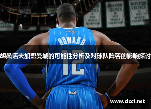 胡桑诺夫加盟曼城的可能性分析及对球队阵容的影响探讨