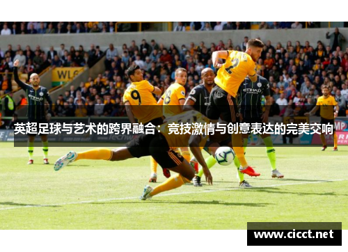 英超足球与艺术的跨界融合：竞技激情与创意表达的完美交响