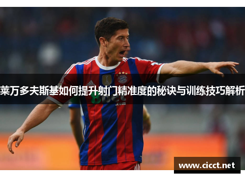 莱万多夫斯基如何提升射门精准度的秘诀与训练技巧解析