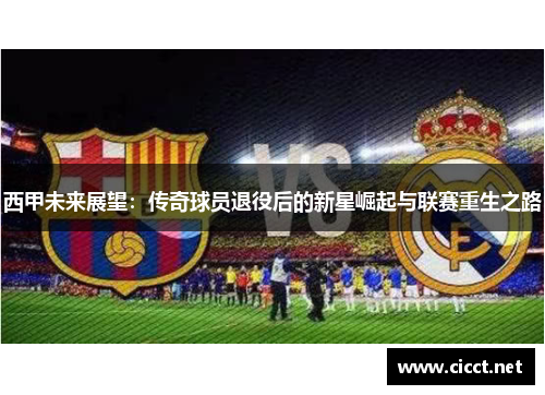 西甲未来展望：传奇球员退役后的新星崛起与联赛重生之路