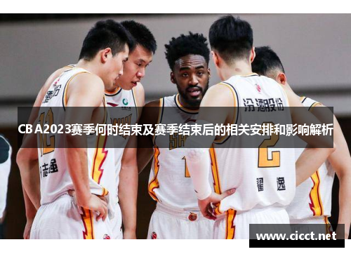 CBA2023赛季何时结束及赛季结束后的相关安排和影响解析