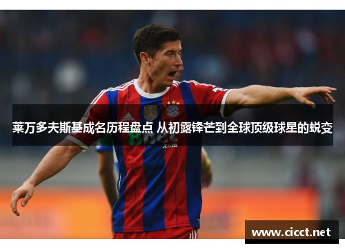 莱万多夫斯基成名历程盘点 从初露锋芒到全球顶级球星的蜕变