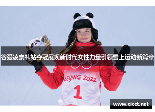 谷爱凌崇礼站夺冠展现新时代女性力量引领雪上运动新篇章