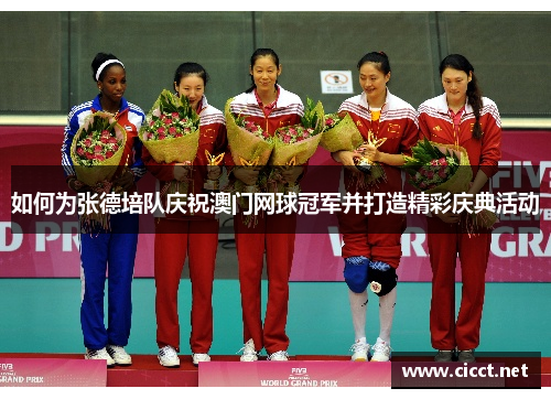 如何为张德培队庆祝澳门网球冠军并打造精彩庆典活动