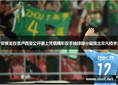 安赛龙在圣卢西亚公开赛上凭借精彩反手抽球得分展现出非凡技术