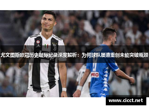 尤文图斯欧冠历史耻辱纪录深度解析：为何球队屡遭重创未能突破瓶颈
