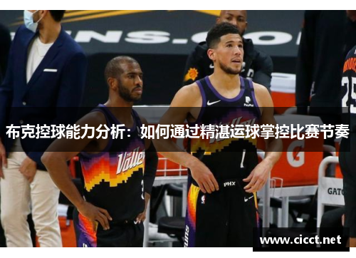 布克控球能力分析：如何通过精湛运球掌控比赛节奏