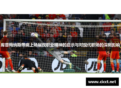 库普梅纳斯带病上场展现职业精神的启示与对现代职场的深刻影响