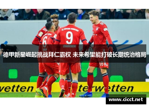 德甲新星崛起挑战拜仁霸权 未来希望能打破长期统治格局