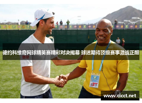 德约科维奇网球精英赛精彩对决揭幕 球迷期待顶级赛事激战正酣